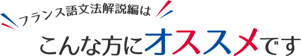 フランス語文法解説編はこんな方にオススメです