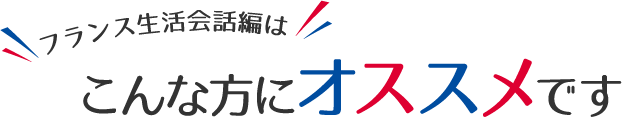 フランス生活会話編はこんな方にオススメです