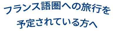 フランス語圏への旅行を予定されている方へ