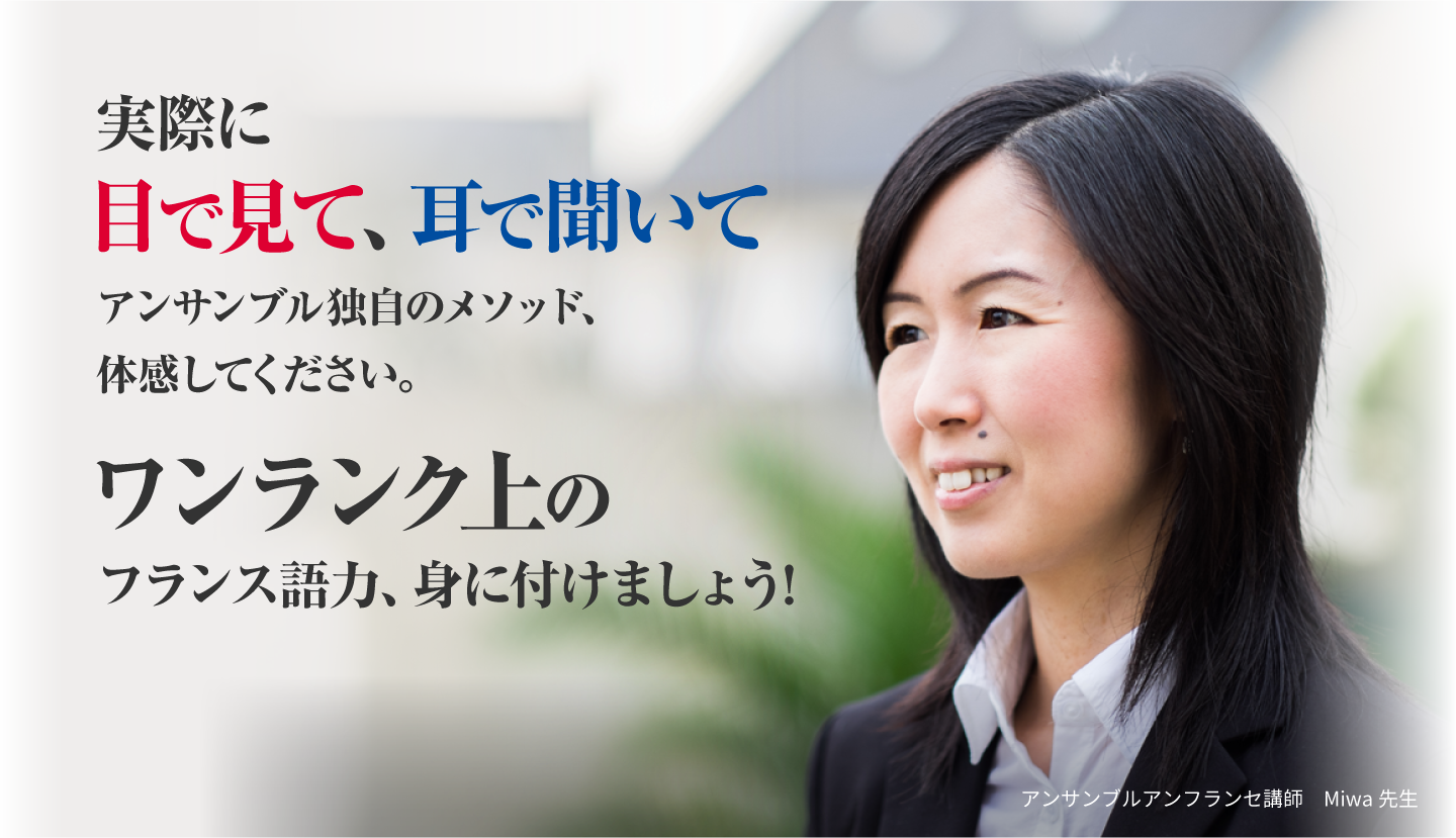 実際に目で見て、耳で聞いて アンサンブル独自のメソッド、体感してください。ワンランク上のフランス語力、身に付けましょう!