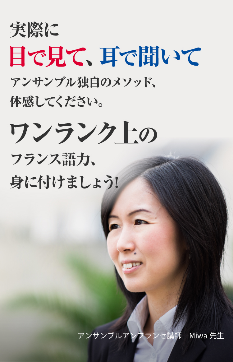 実際に目で見て、耳で聞いて アンサンブル独自のメソッド、体感してください。ワンランク上のフランス語力、身に付けましょう!